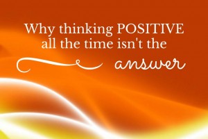 Why Thinking Positive All The Time Is Not The Answer