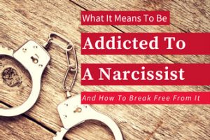 What It Means To Be Addicted To A Narcissist – And How To Break Free From It