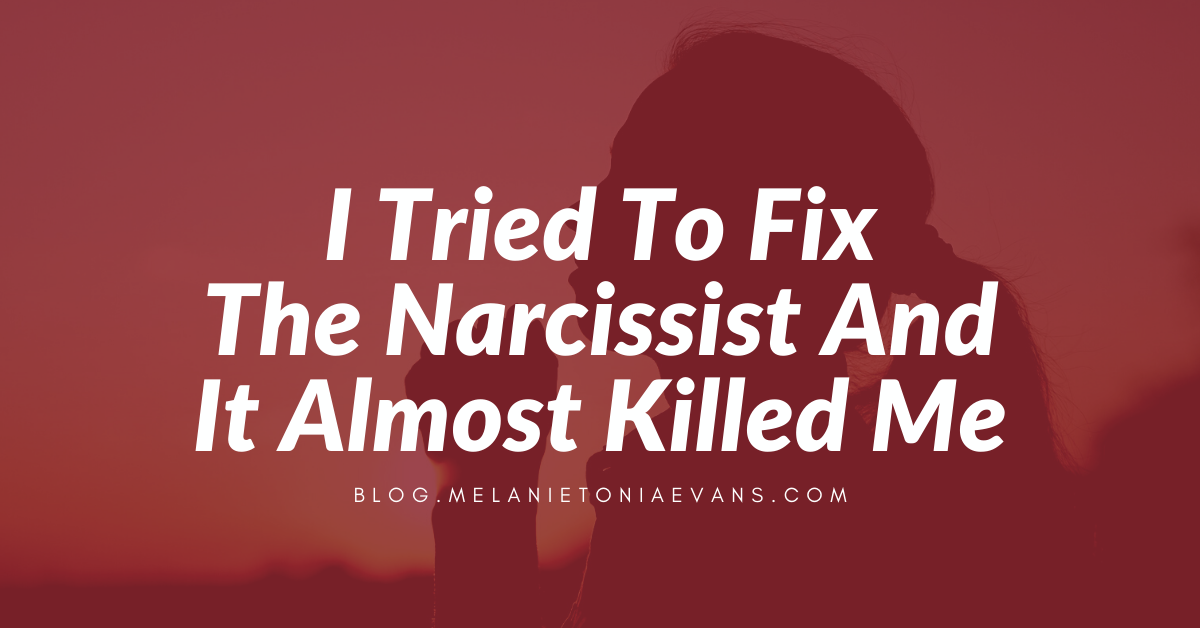 I Tried To Fix The Narcissist And It Almost Killed Me | Melanie Tonia Evans